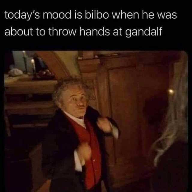 todays mood is bilbo when he was about to throw hands at gandalf