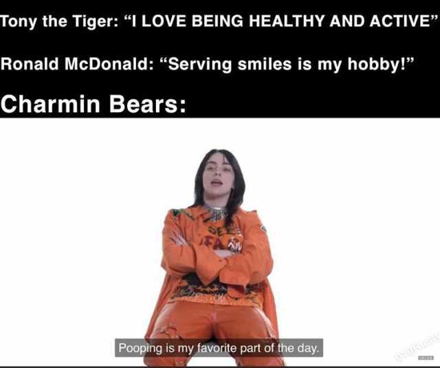 Tony the Tiger I LOVE BEING HEALTHY AND ACTIVE Ronald McDonald Serving smiles is my hobby! Charmin Bears Pooping is my favorite part of the day.