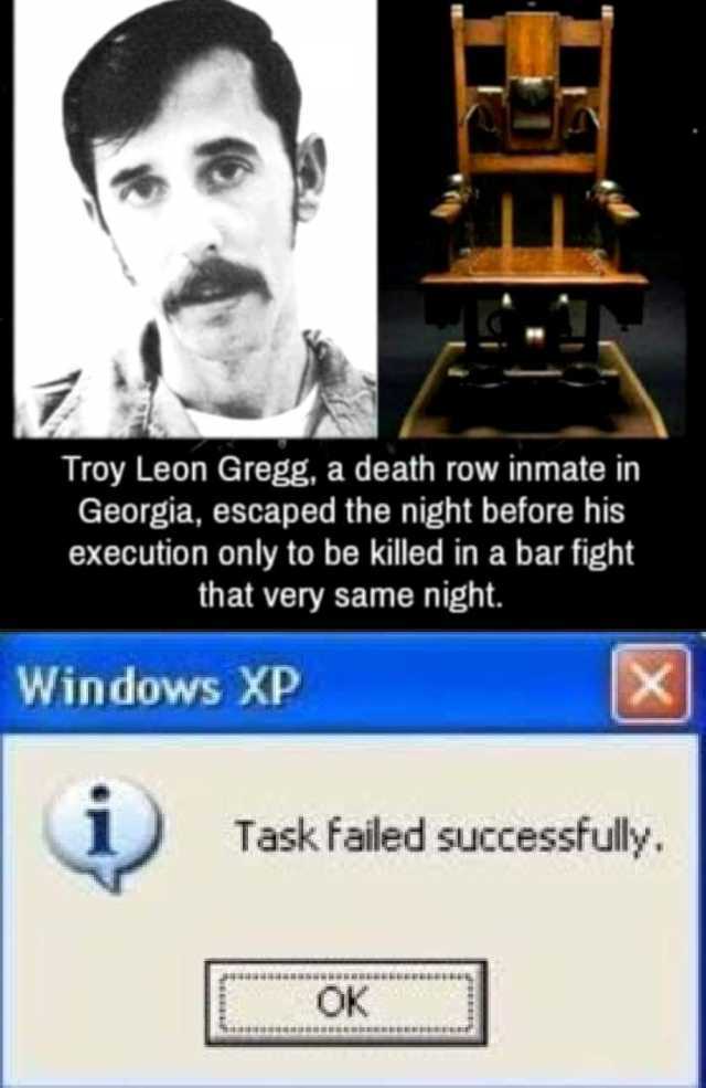 Troy Leon Gregg a death row inmate in Georgia escaped the night before his execution only to be killed in a bar fight that very same night. Windows XP Task failed successfully OK X 