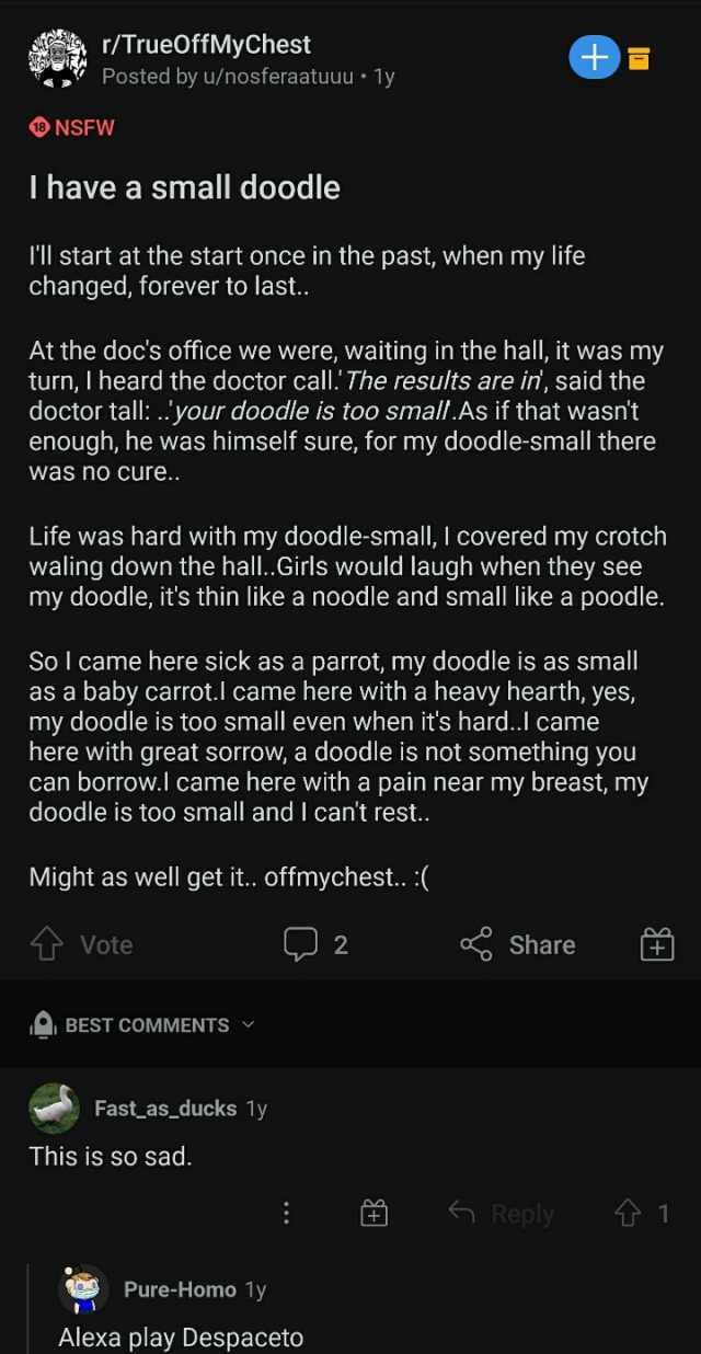 /TrueOffMyChest Posted by u/nosferaatuuu 1y NSFW I have a small doodle Il start at the start once in the past when my life changed forever to last.. At the docs office we were waiting in the hall it was my turn I heard the doctor 