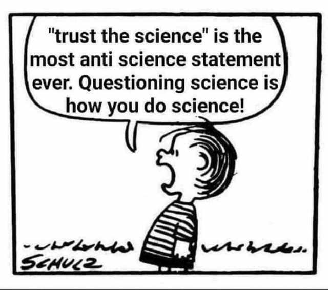 trust the science is the most anti science statement ever. Questioning science is how you do science! ww