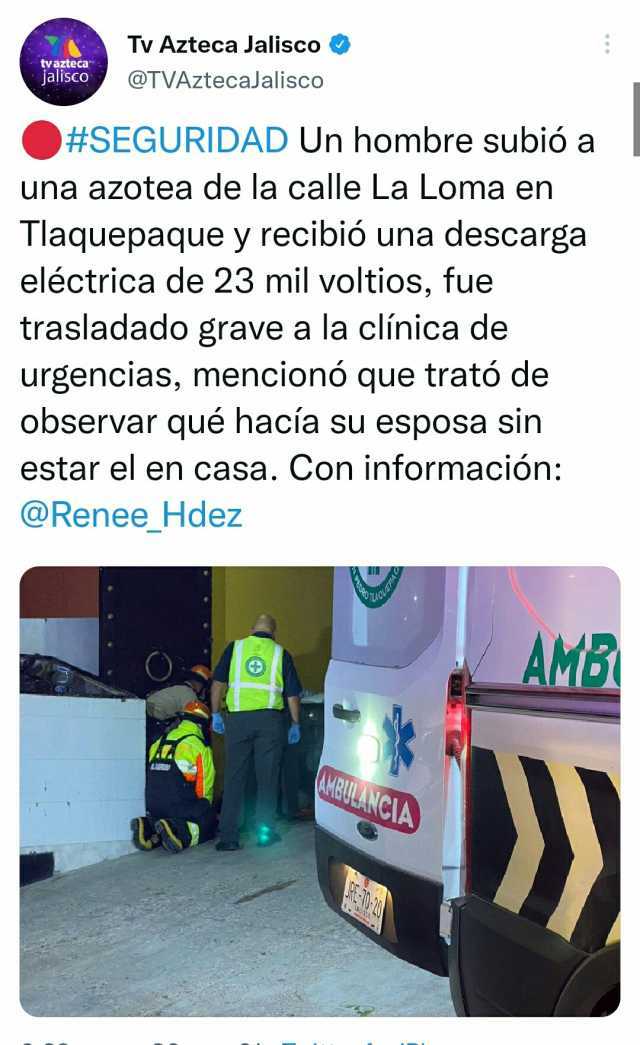 Tv Azteca Jalisco tvazteca jalisco @TVAztecaJalisco #SEGURIDAD Un hombre subió a una azotea de la calle La Loma en Tlaquepaque y recibió una descargga eléctrica de 23 mil voltios fue trasladado grave a la clínica de urgencias 