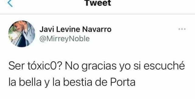 Tweet Javi Levine Navarro @MirreyNoble Ser tóxicO No gracias yo si escuché la bella y la bestia de Porta
