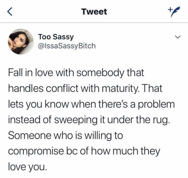 Tweet Too Sassy @lssaSassyBitch Fall in love with somebody that handles conflict with maturity. That lets you know when theres a problem instead of sweeping it under the rug. Someone who is willing to compromise bc of how much the