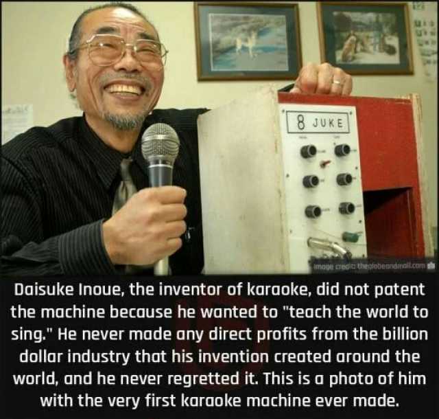 u 8 JUKE mope credlt theolobeonidmllcom Daisuke Inoue the inventor of karaoke did not patent the machine because he wanted to teach the world to sing. He never made any direct profits from the billion dollar industry that his inve