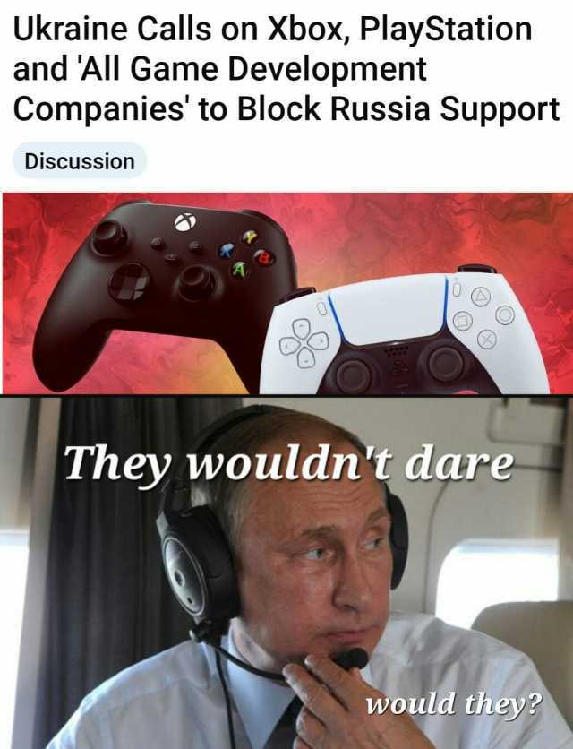 Ukraine Calls on Xbox PlayStation and All Game Development Companies to Block Russia Support Discussion They wouldnt dare would they