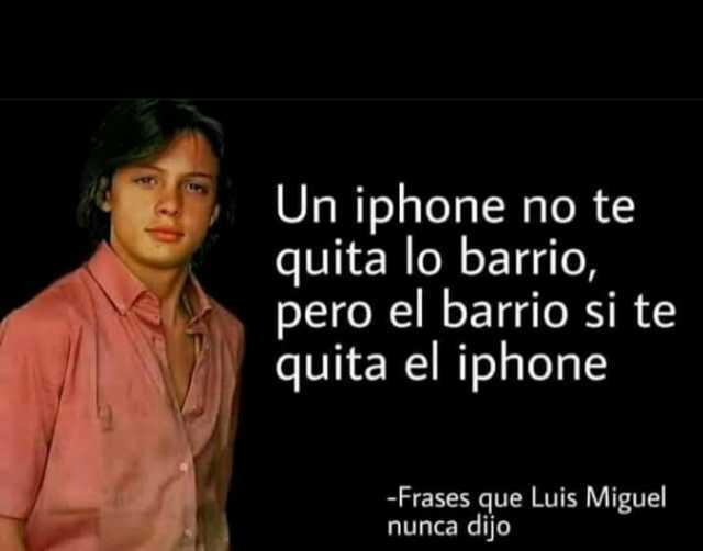 Un iphone no te quita lo barrio pero el barrio si te quita el iphone -Frases que Luis Miguel nunca dijo