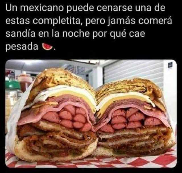 Un mexicano puede cenarse una de estas completita pero jamás comerá sandía en la noche por qué cae pesada e. 