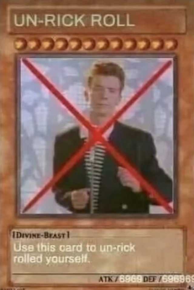 UN-RICK ROLL 22222222222 1DrvINE-BrAST Use this card to un-rick rolled yourself. ATK7696s DEF 696965