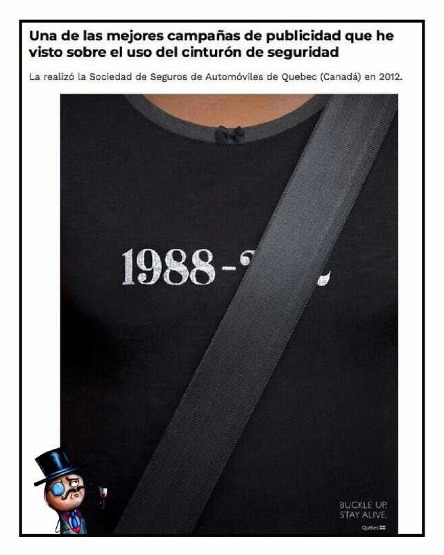 Una de las mejores campañas de publicidad que he visto sobre el uso del cinturón de seguridad La realizó la Sociedad de Seguros de Automóviles de Quebec (Canadá) en 2012. 1988- BUCKLE UUP STAY ALIVE Qudbec