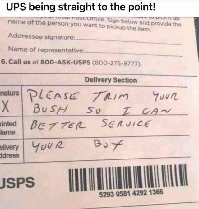 UPS being straight to the point! ust OTIce. Sign below and provide the name of the person you want to pickup the item. Addressee signature Name of representativer 6.Call us at 800-ASK-USPS (800-275-8777). Delivery Section nature P