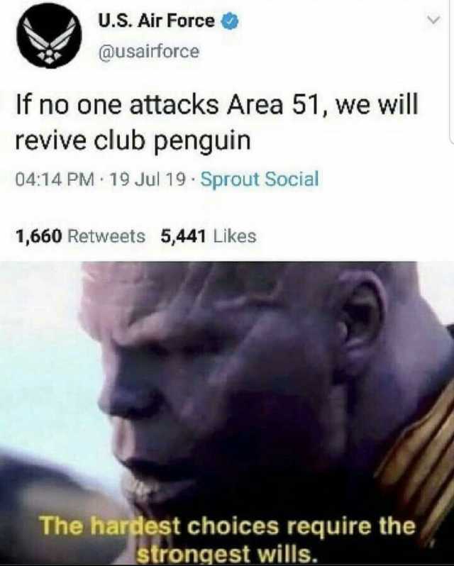 U.S. Air Force @usairforce If no one attacks Area 51 we will revive club penguin 0414 PM 19 Jul 19 Sprout Social 1660 Retweets 5441 Likes The hargest choices require the strongest wills.