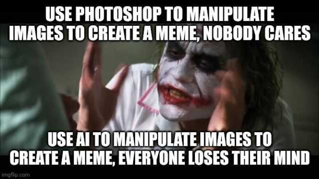 USE PHOTOSHOP TO MANIPULATE IMAGES TO CREATE A MEME NOBODY CARES USE AI TO MANIPULATE IMAGES TO CREATE A MEME EVERYONE LOSES THEIR MIND imgflip.com