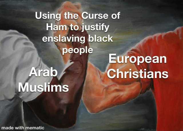 Using the Curse of Ham tojustify enslaving black people Arab Muslims made with mematic European Christians