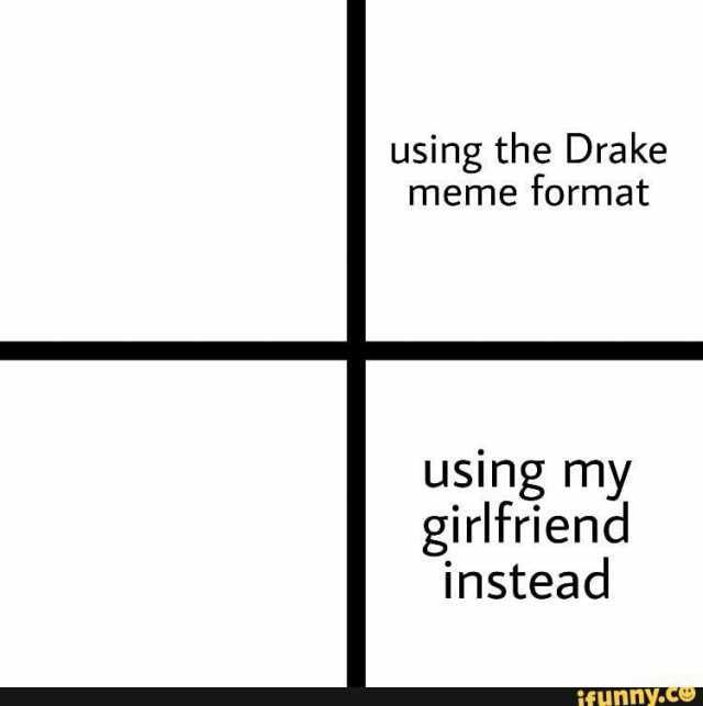 using the Drake meme format using my girlfriend instead ifHnnyCe