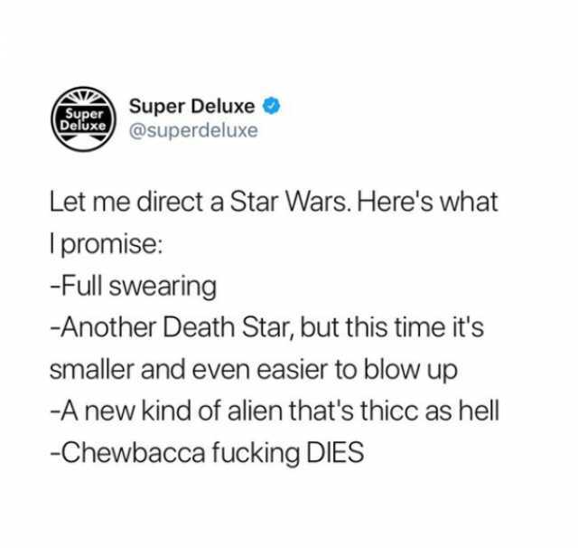 uT Super Deluxe O Super Deluxe xe@superdeluxe Let me direct a Star Wars. Heres what l promise -Full swearing -Another Death Star but this time its smaller and even easier to blow up A new kind of alien thats thicc as hell Chewbacc