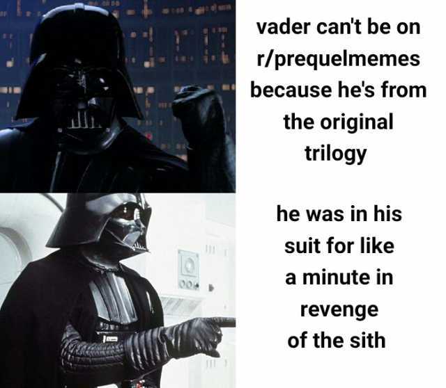 vader cant be on r/prequelmemes because hes from the original trilogy he was in his suit for like a minute in revenge of the sith