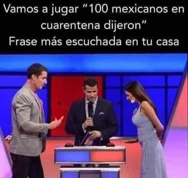 Vamos a jugar 100 mexicanos cuarentena dijeron Frase más escuchada en tu casa en 