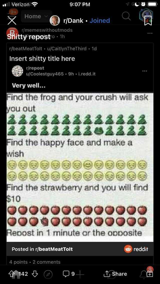 Verizon 907 PM 9+) Y HOme /Dank. Joined Home r/memeswithoutmods Shitty reposto 1h r/beatMeatTolt u/CaitlynTheThird 1d Insert shitty title here repost u/Coolestguy465 9h i.redd.it Very wel. Find the frog and your crush will ask you