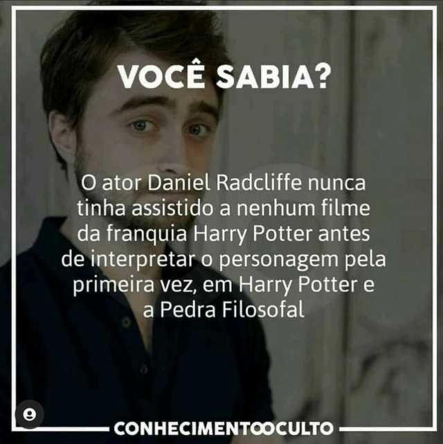 VoCE SABIA O ator Daniel Radcliffe nunca tinha assistido a nenhum filme da franquia Harry Potter antes de interpretar o personagem pela primeira vez em Harry Potter e a Pedra Filosofal - cONHECIMENTOOCULTO.
