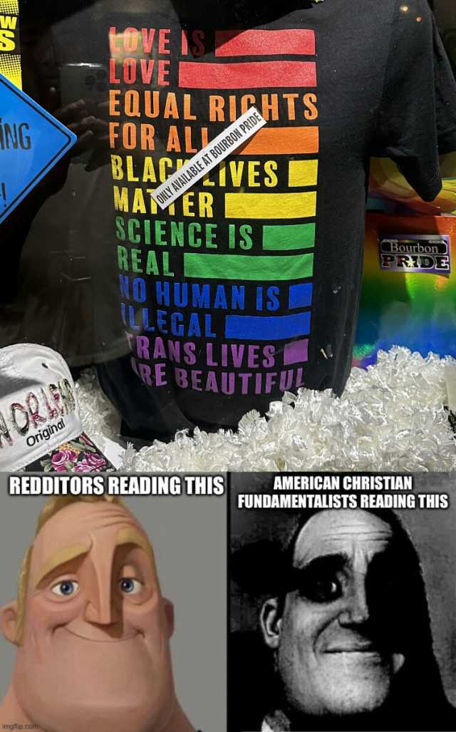 W VE IS LUVE EQUAL RUCHTS FOR AL BLAC NG ONLY AVAILABLE AT BOURBON PRIDE MAMER VES ONLY AVAILABLE AT BOURBON PRIDE SCIENCE IS REALE Bourbon PRIDE HUMAN S I L.EGALI RANS LIVES RE BEAUTIF Origina REDDITORS READING THIS AMERICAN CHRI