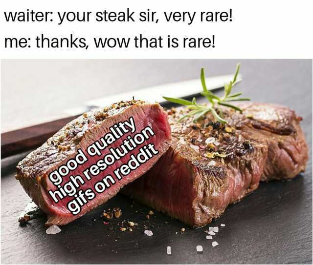 waiter your steak sir very rare me thanks wow that is rare! go0d quality high resolution gits onreddit