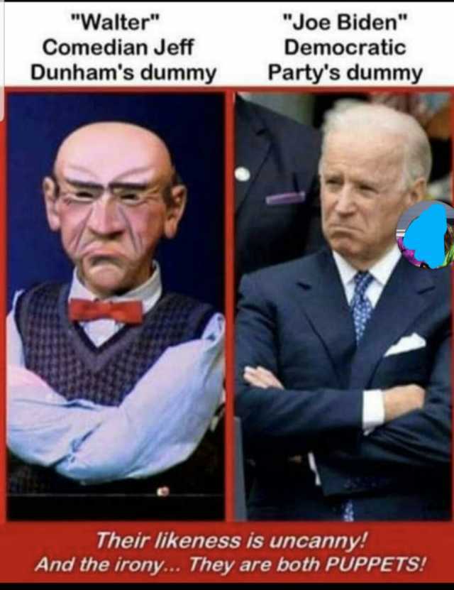 Walter Comedian Jeff Joe Biden Democratic Dunhams dummy Partys dummy Their likeness is uncanny! And the irony... They are both PUPPETS!