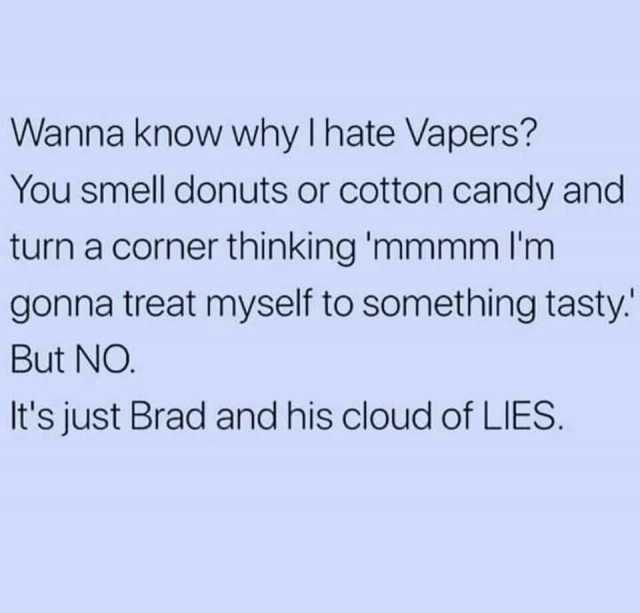 Wanna know why I hate Vapers You smell donuts or cotton candy and turn a corner thinking mmmm lIm gonna treat myself to something tasty But NO. Its just Brad and his cloud of LIES.