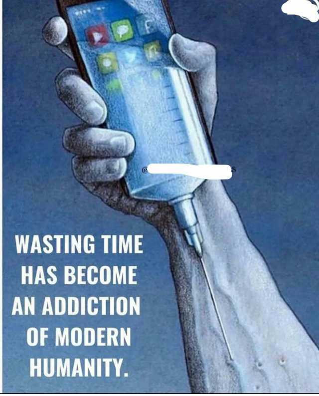 WASTING TIME HAS BECOME AN ADDICTION OF MODERN HUMANITY.