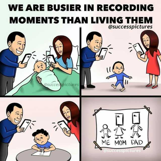 WE ARE BUSIER IN RECORDING MOMENTS THAN LIVING THEMM @successpictures m @succespicturesS T E ME MOM DAD @successpictures
