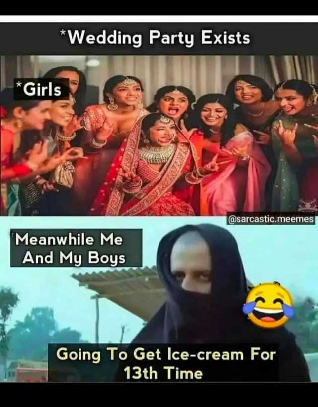 Wedding Party Exists Girls @sarcastic.meemesS Meanwhile Me And My Boys Going To Get lce-cream For 13th Time