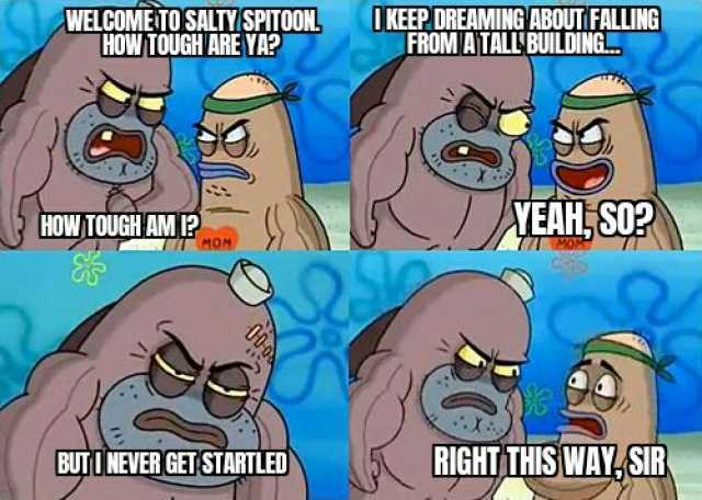 WELCOMETO SALTY SPITOON HOW TOUGHARE YA UKEEP DREAMING ABOUTFALLING FROM JATALL BUILDING. HOW TOUGH AM P MOM EAH S02 BUTU MEVER GCEISTARTLED IGHT THIS WAYSIR