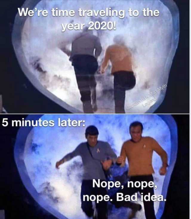 Were time traveling to the year 2020! Captain Kirk Man Myth Legend 5 minutes later Nope nope nope. Bad idea. 