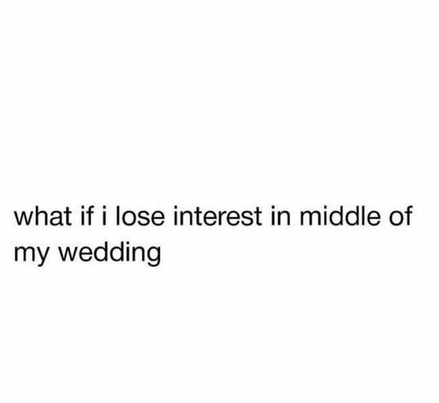 what if i lose interest in middle of my wedding