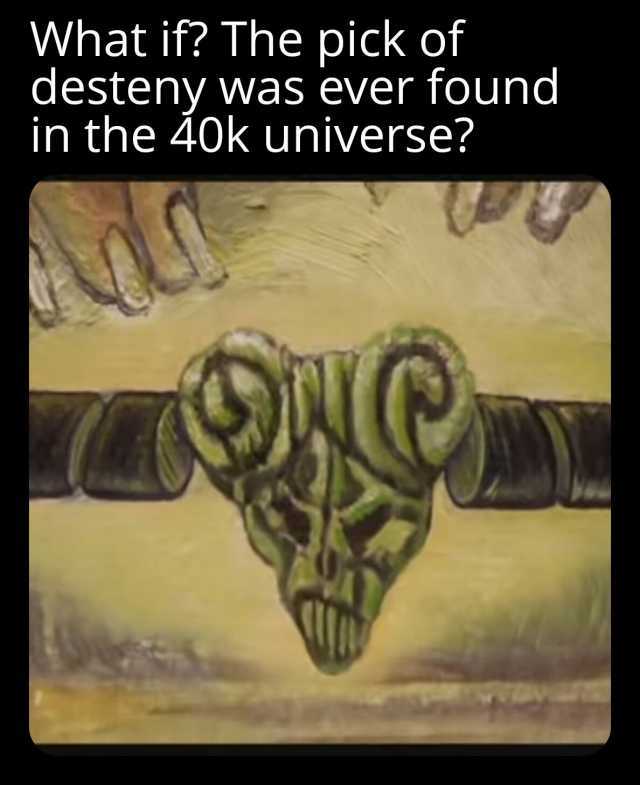 What if The pick of desteny was ever found in the 40k universe