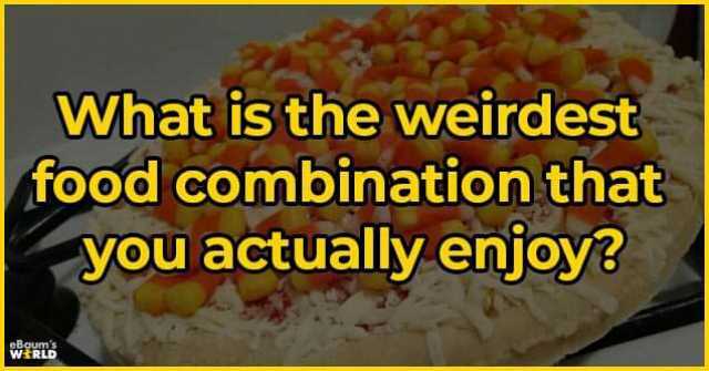What is the weirdest food combination that you actually enjoy WER