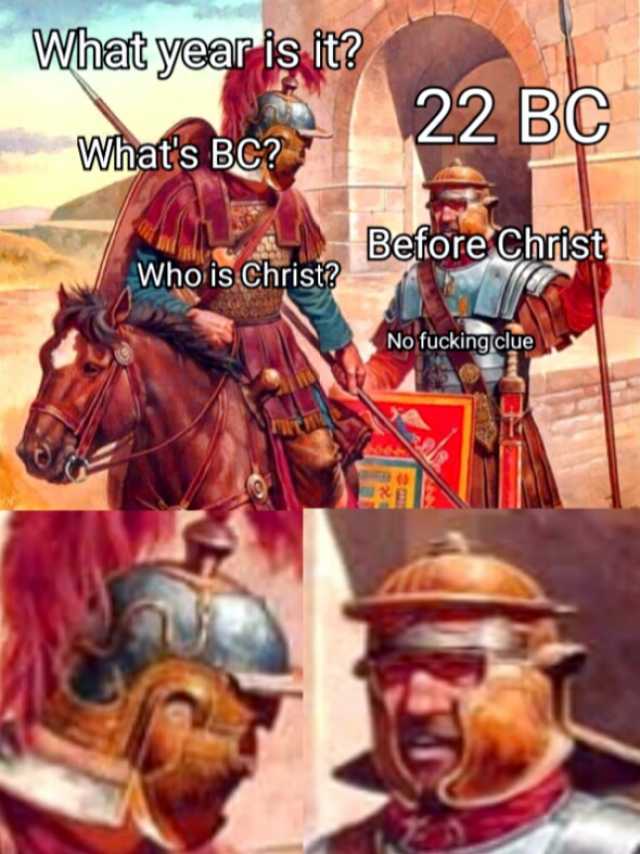 What year is it Whats BC Who is Christ 22 BC Before No fuckingclue Christ
