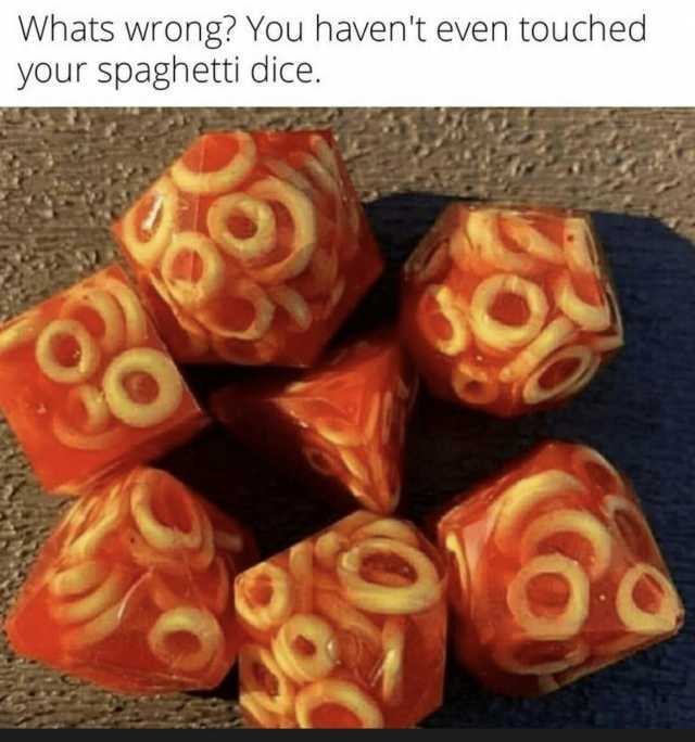 Whats wrong You havent even touched your spaghetti dice.