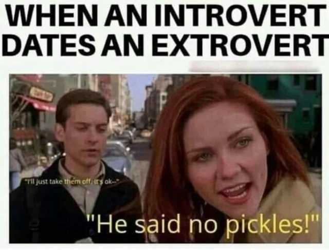 WHEN AN INTROVERT DATES AN EXTROVERT TI just take them off irs ok- He said no pickles!