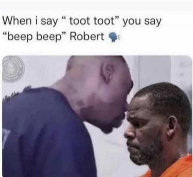 When i say  toot toot you say beep beep Robert