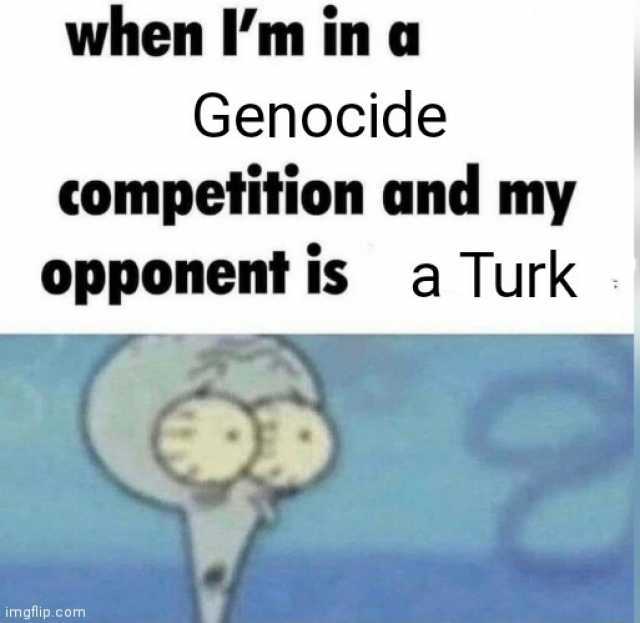 when Im in a Genocide competition and my opponent is a Turk imgflip.com