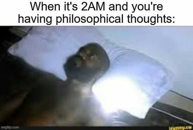 When its 2AM and youre having philosophical thoughts imgflip.com