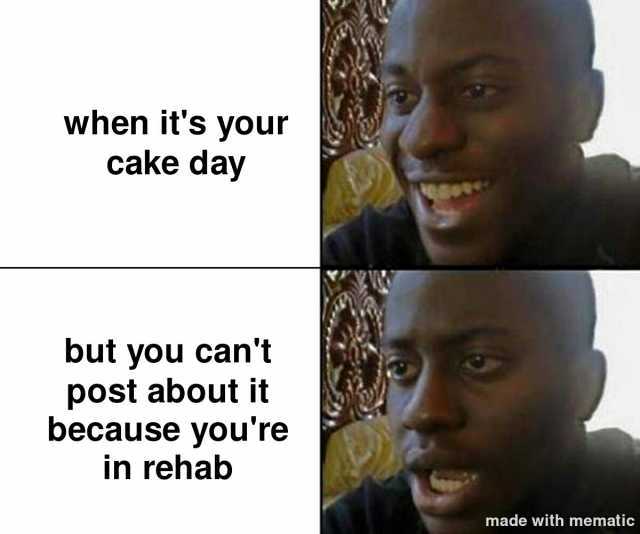 when its your cake day but you cant post about it because youree in rehab made with mematic