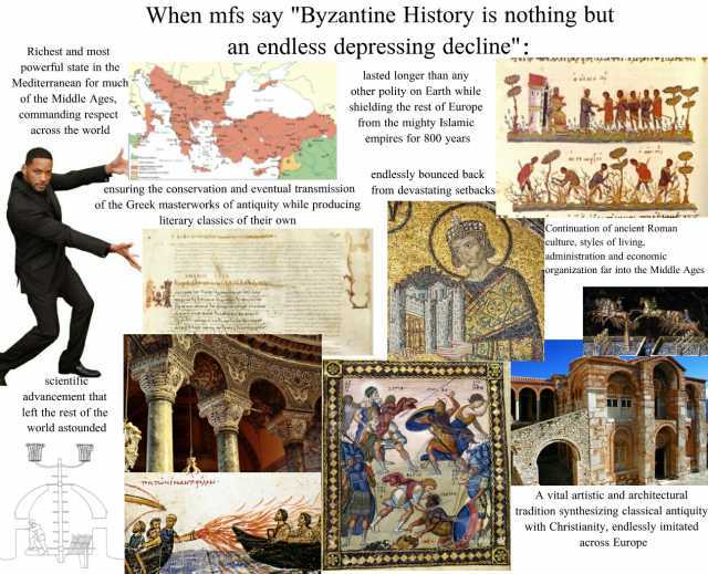 When mfs say Byzantine History is nothing but an endless depressing decline Richest and most powerful state in the lasted longer than any other polity on Earth while shiclding the rest of Europe from the mighty Islamic Mediterrane
