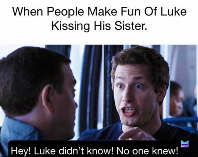 When People Make Fun Of Luke Kissing His Sister. Hey! Luke didnt know! No one knew!