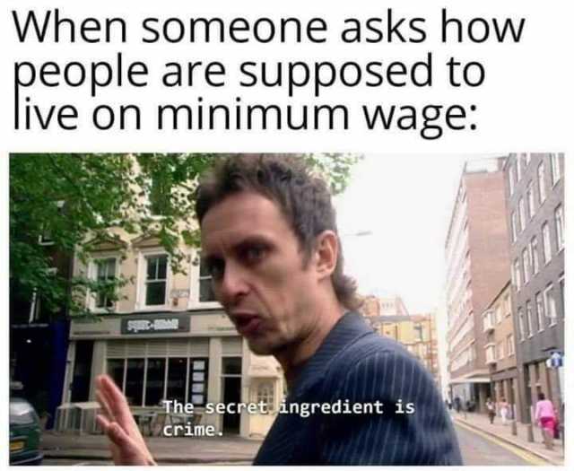 When someone asks how people are supposed to live on minimum wage spt-m The secret ingredient is crime. 