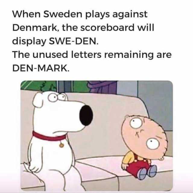 When Sweden plays against Denmark the scoreboard will display SWE-DEN. The unused letters remaining are DEN-MARK. -