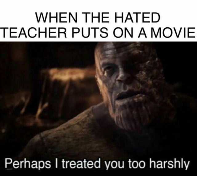 WHEN THE HATED TEACHER PUTS ON A MOVIE Perhaps I treated you too harshly