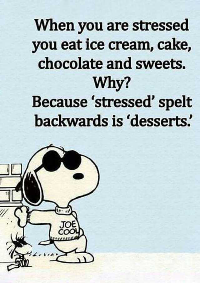 When you are stressed you eat ice cream cake chocolate and sweets. Why Because stressed spelt backwards is desserts.