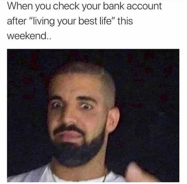 When you check your bank account after living your best life this weekend.